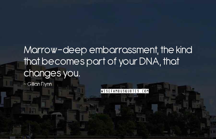 Gillian Flynn Quotes: Marrow-deep embarrassment, the kind that becomes part of your DNA, that changes you.