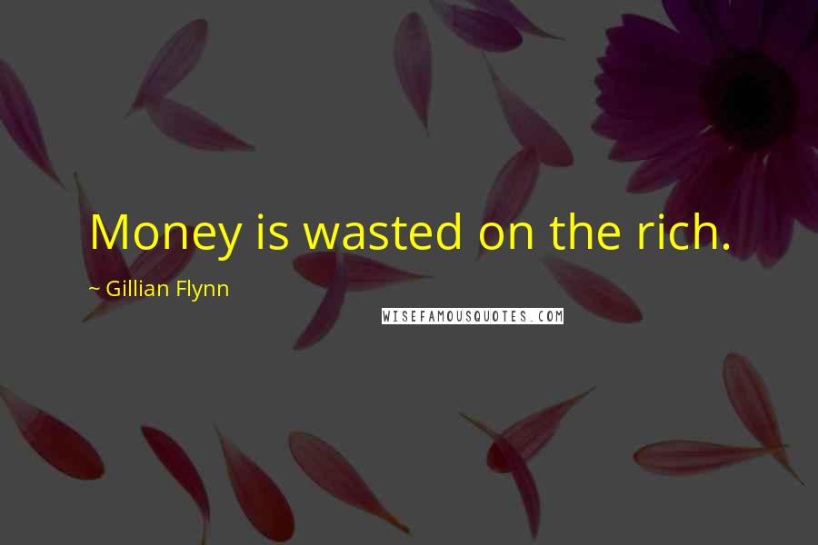 Gillian Flynn Quotes: Money is wasted on the rich.