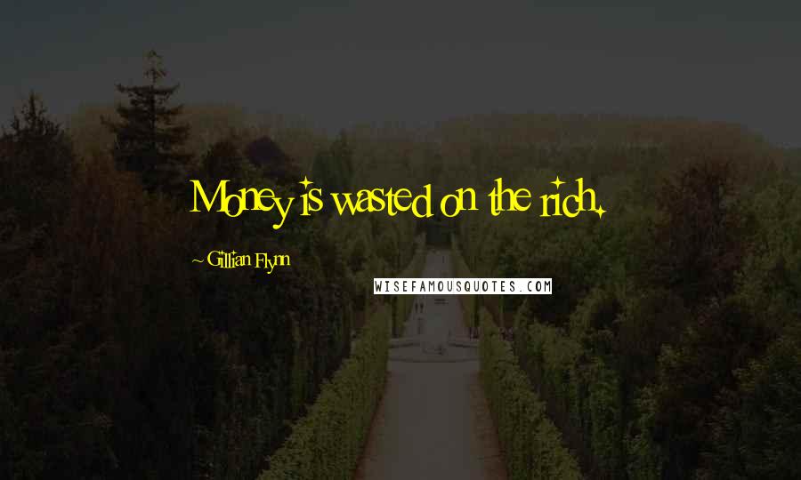 Gillian Flynn Quotes: Money is wasted on the rich.