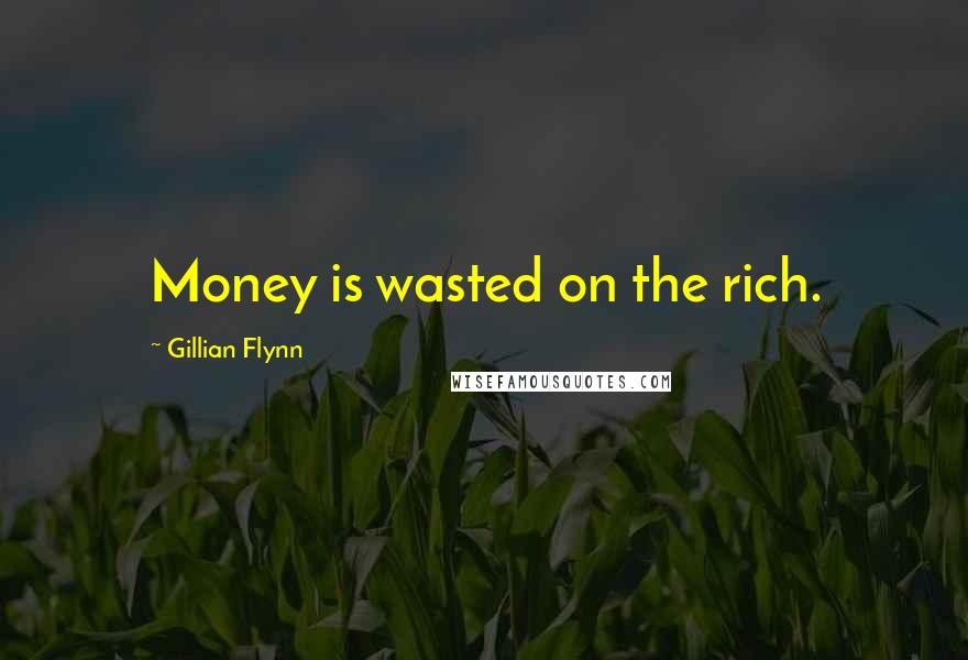 Gillian Flynn Quotes: Money is wasted on the rich.