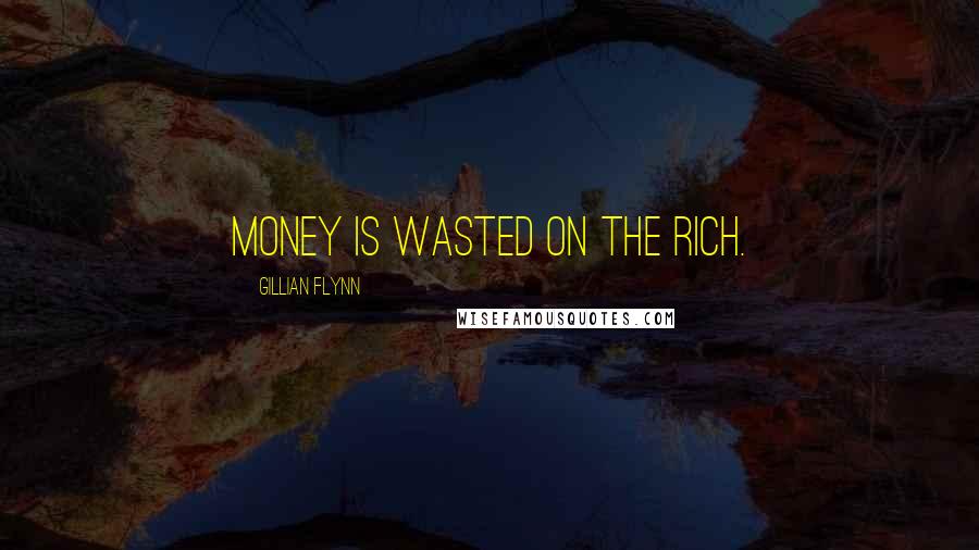 Gillian Flynn Quotes: Money is wasted on the rich.