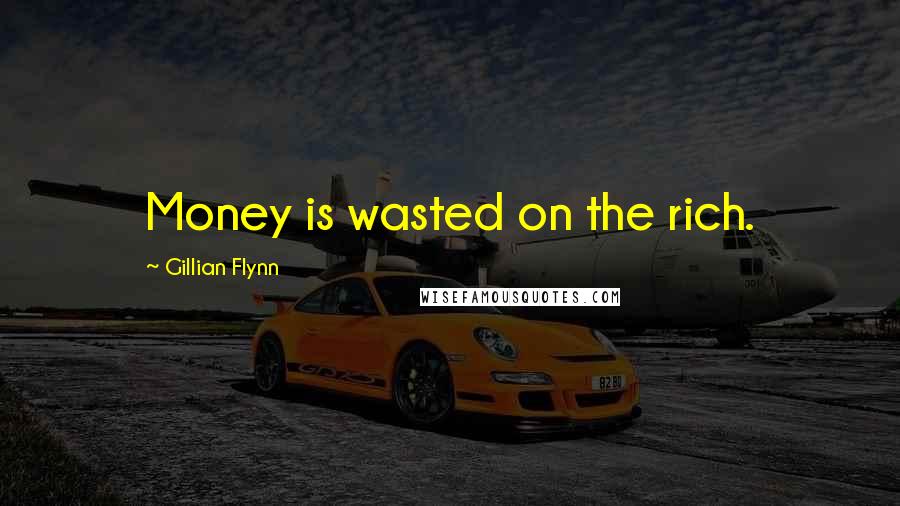 Gillian Flynn Quotes: Money is wasted on the rich.