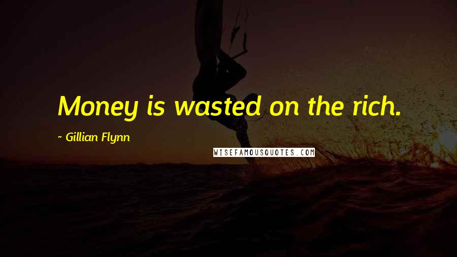 Gillian Flynn Quotes: Money is wasted on the rich.
