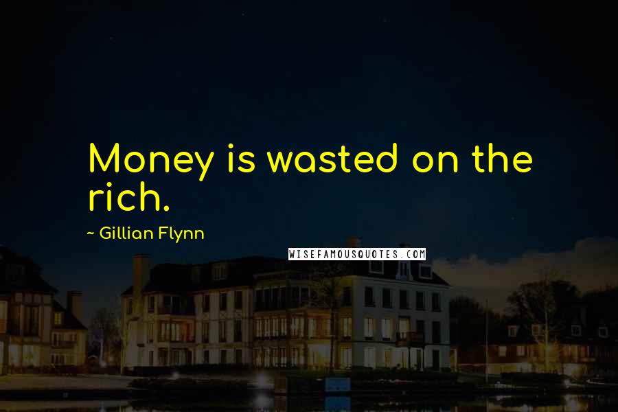 Gillian Flynn Quotes: Money is wasted on the rich.