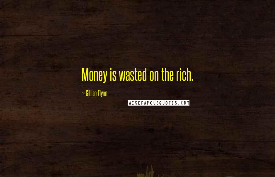 Gillian Flynn Quotes: Money is wasted on the rich.