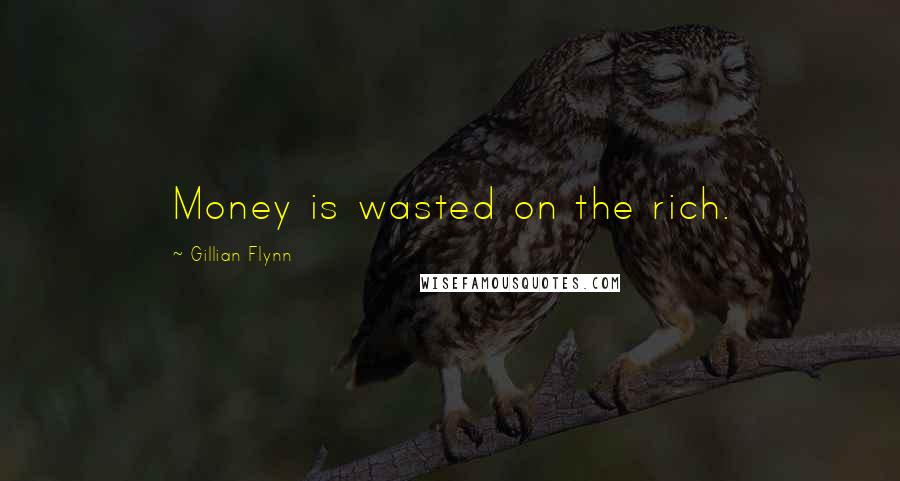 Gillian Flynn Quotes: Money is wasted on the rich.