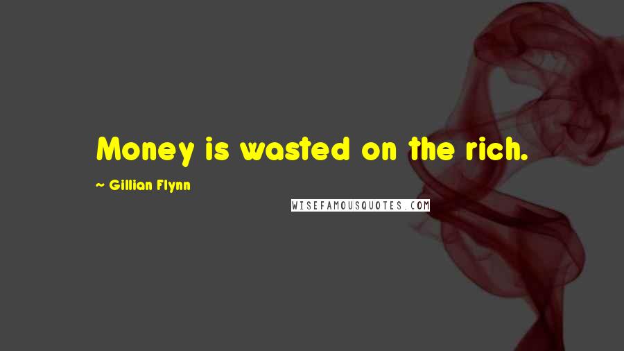 Gillian Flynn Quotes: Money is wasted on the rich.
