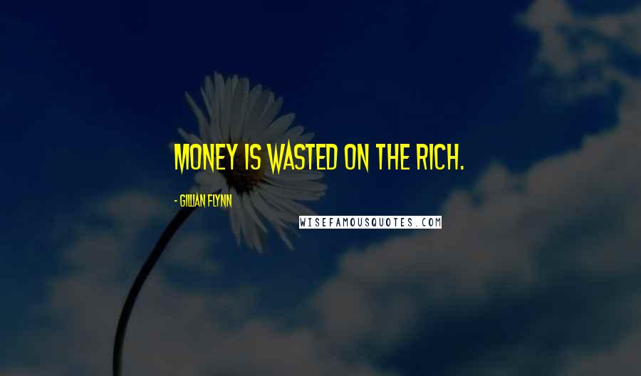 Gillian Flynn Quotes: Money is wasted on the rich.