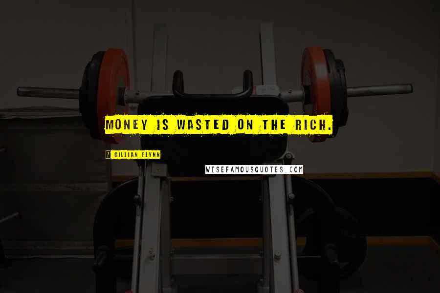 Gillian Flynn Quotes: Money is wasted on the rich.