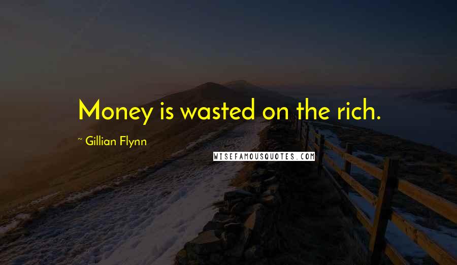 Gillian Flynn Quotes: Money is wasted on the rich.