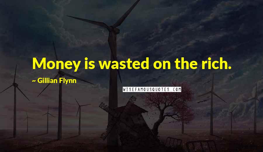 Gillian Flynn Quotes: Money is wasted on the rich.