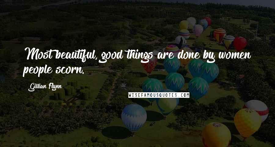 Gillian Flynn Quotes: Most beautiful, good things are done by women people scorn.