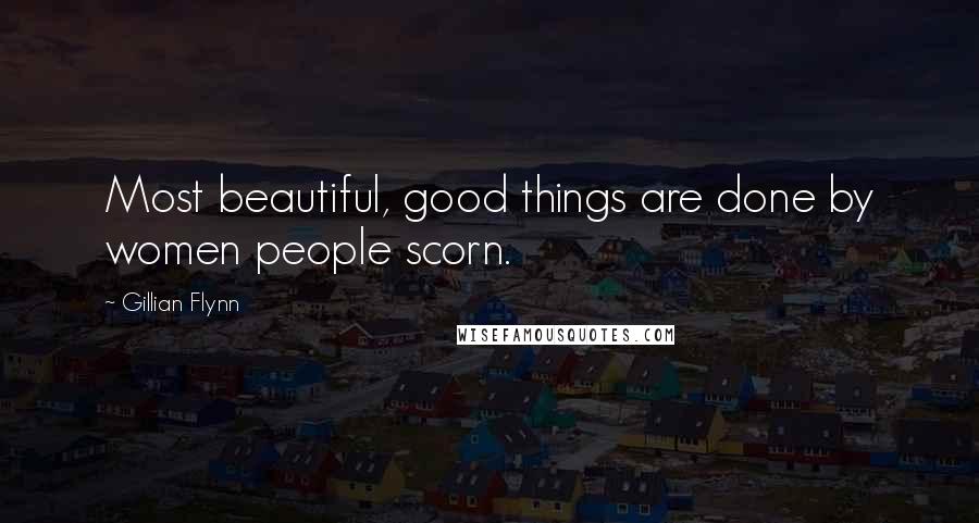 Gillian Flynn Quotes: Most beautiful, good things are done by women people scorn.