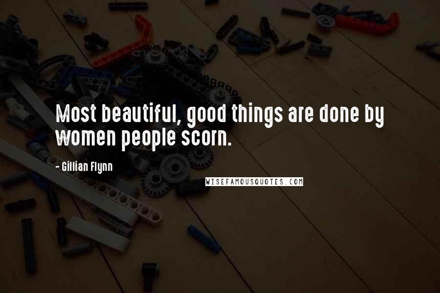 Gillian Flynn Quotes: Most beautiful, good things are done by women people scorn.