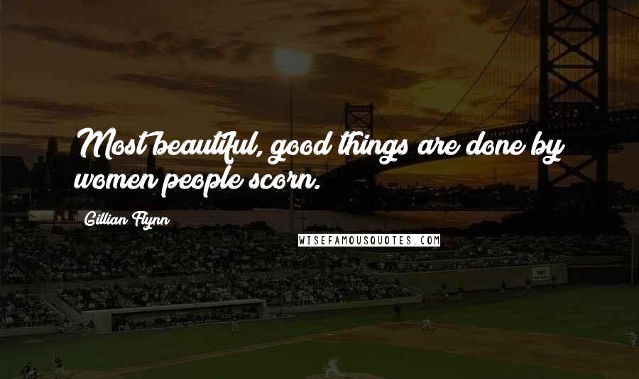 Gillian Flynn Quotes: Most beautiful, good things are done by women people scorn.