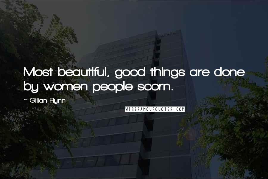 Gillian Flynn Quotes: Most beautiful, good things are done by women people scorn.