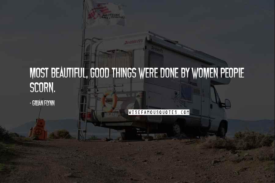 Gillian Flynn Quotes: Most beautiful, good things were done by women people scorn.