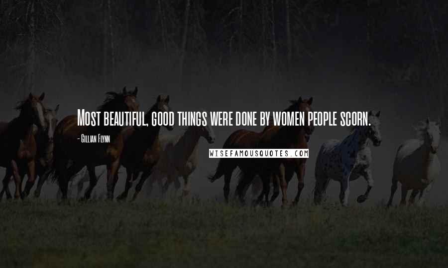 Gillian Flynn Quotes: Most beautiful, good things were done by women people scorn.
