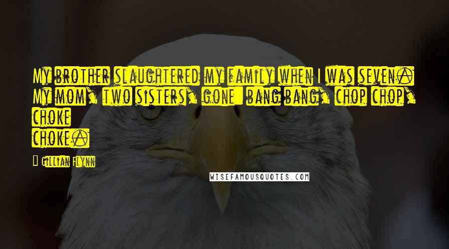 Gillian Flynn Quotes: My brother slaughtered my family when I was seven. My mom, two sisters, gone: bang bang, chop chop, choke choke.