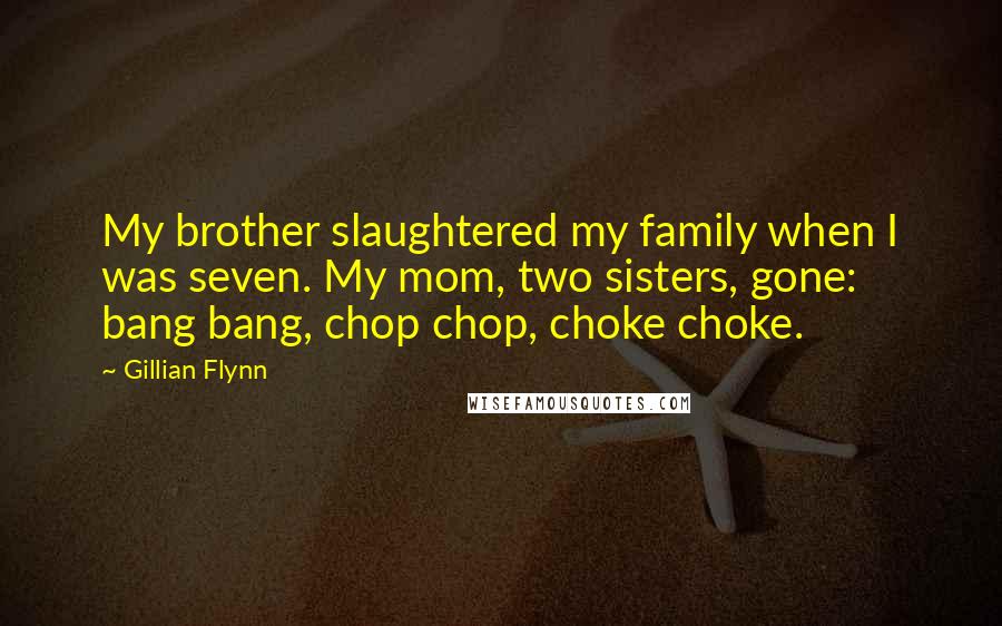 Gillian Flynn Quotes: My brother slaughtered my family when I was seven. My mom, two sisters, gone: bang bang, chop chop, choke choke.