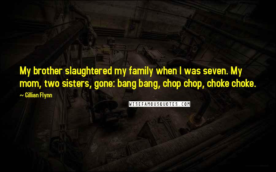 Gillian Flynn Quotes: My brother slaughtered my family when I was seven. My mom, two sisters, gone: bang bang, chop chop, choke choke.