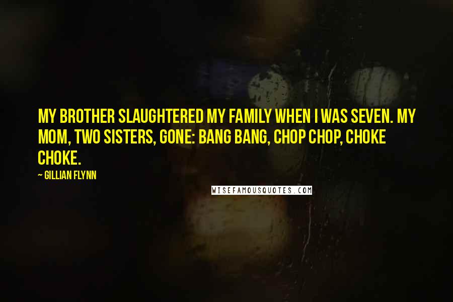 Gillian Flynn Quotes: My brother slaughtered my family when I was seven. My mom, two sisters, gone: bang bang, chop chop, choke choke.