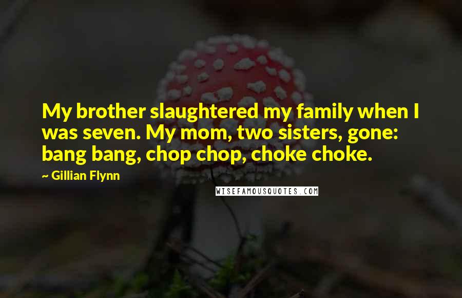 Gillian Flynn Quotes: My brother slaughtered my family when I was seven. My mom, two sisters, gone: bang bang, chop chop, choke choke.