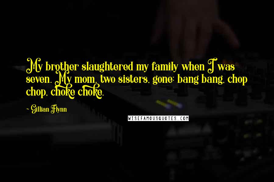 Gillian Flynn Quotes: My brother slaughtered my family when I was seven. My mom, two sisters, gone: bang bang, chop chop, choke choke.