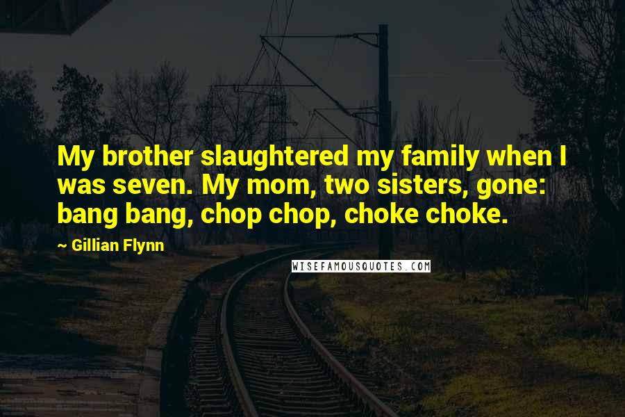 Gillian Flynn Quotes: My brother slaughtered my family when I was seven. My mom, two sisters, gone: bang bang, chop chop, choke choke.