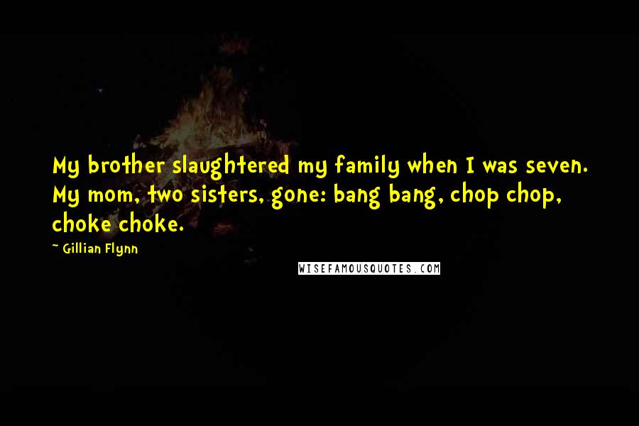 Gillian Flynn Quotes: My brother slaughtered my family when I was seven. My mom, two sisters, gone: bang bang, chop chop, choke choke.