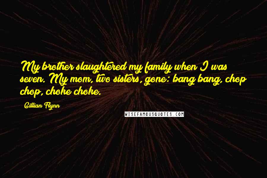 Gillian Flynn Quotes: My brother slaughtered my family when I was seven. My mom, two sisters, gone: bang bang, chop chop, choke choke.