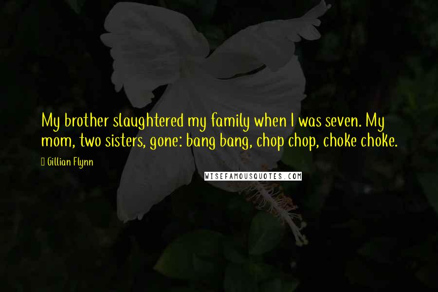 Gillian Flynn Quotes: My brother slaughtered my family when I was seven. My mom, two sisters, gone: bang bang, chop chop, choke choke.