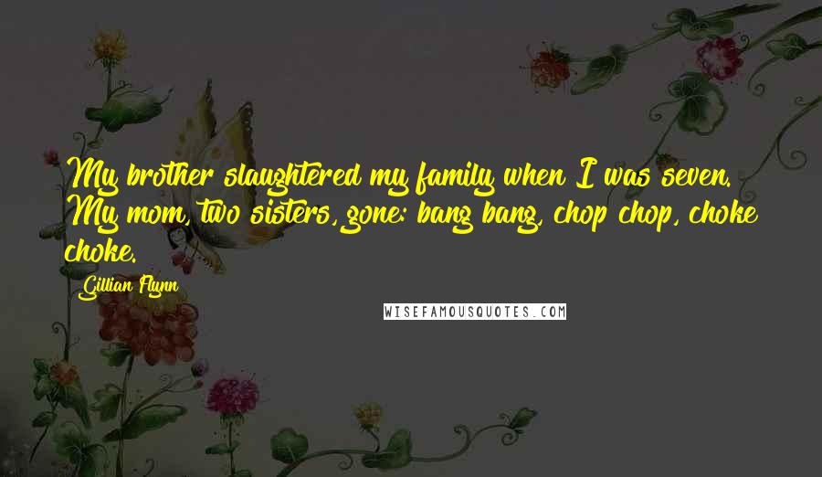 Gillian Flynn Quotes: My brother slaughtered my family when I was seven. My mom, two sisters, gone: bang bang, chop chop, choke choke.