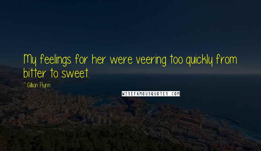 Gillian Flynn Quotes: My feelings for her were veering too quickly from bitter to sweet.