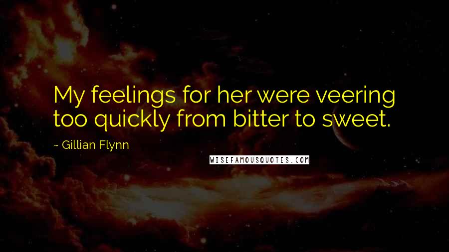Gillian Flynn Quotes: My feelings for her were veering too quickly from bitter to sweet.