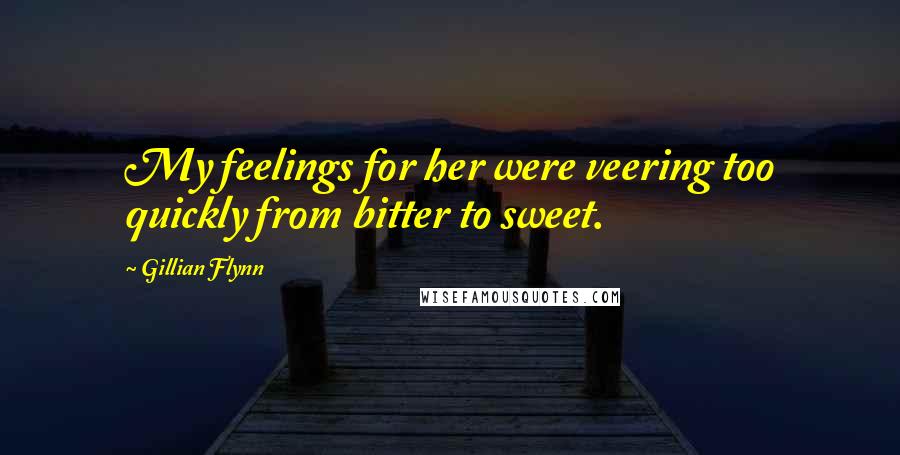 Gillian Flynn Quotes: My feelings for her were veering too quickly from bitter to sweet.