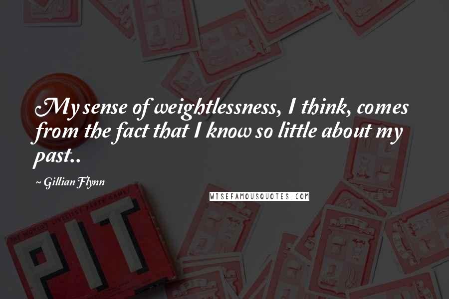 Gillian Flynn Quotes: My sense of weightlessness, I think, comes from the fact that I know so little about my past..