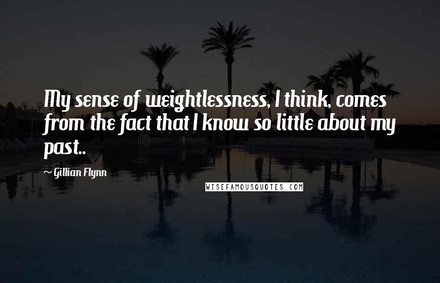 Gillian Flynn Quotes: My sense of weightlessness, I think, comes from the fact that I know so little about my past..