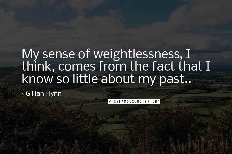 Gillian Flynn Quotes: My sense of weightlessness, I think, comes from the fact that I know so little about my past..