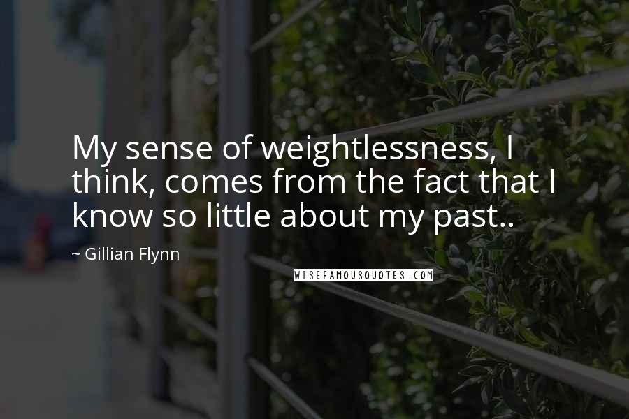 Gillian Flynn Quotes: My sense of weightlessness, I think, comes from the fact that I know so little about my past..