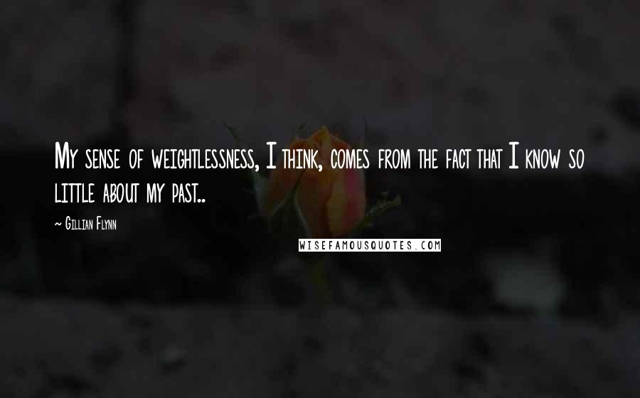 Gillian Flynn Quotes: My sense of weightlessness, I think, comes from the fact that I know so little about my past..