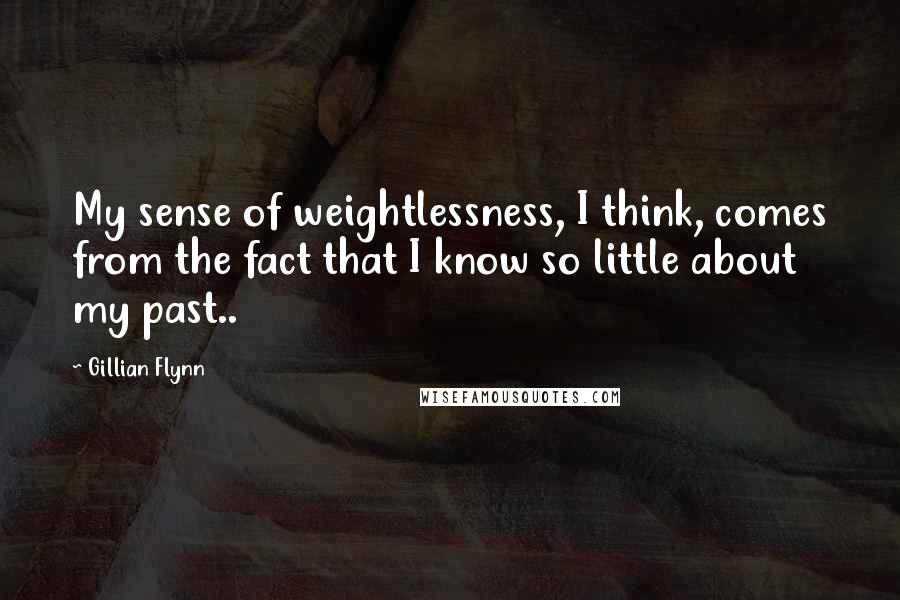 Gillian Flynn Quotes: My sense of weightlessness, I think, comes from the fact that I know so little about my past..