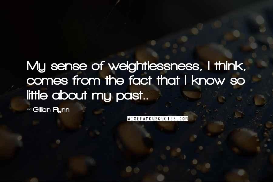 Gillian Flynn Quotes: My sense of weightlessness, I think, comes from the fact that I know so little about my past..