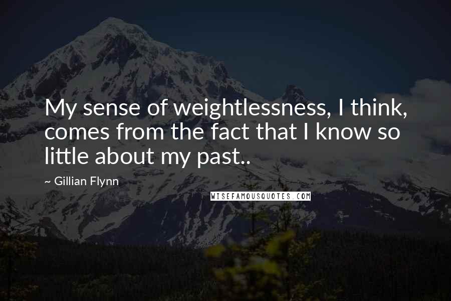 Gillian Flynn Quotes: My sense of weightlessness, I think, comes from the fact that I know so little about my past..