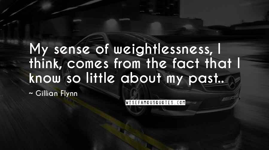 Gillian Flynn Quotes: My sense of weightlessness, I think, comes from the fact that I know so little about my past..