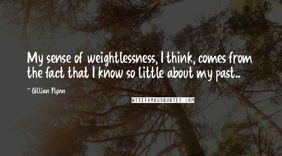 Gillian Flynn Quotes: My sense of weightlessness, I think, comes from the fact that I know so little about my past..