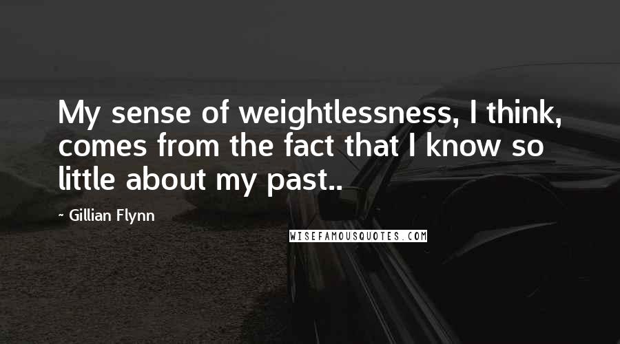 Gillian Flynn Quotes: My sense of weightlessness, I think, comes from the fact that I know so little about my past..