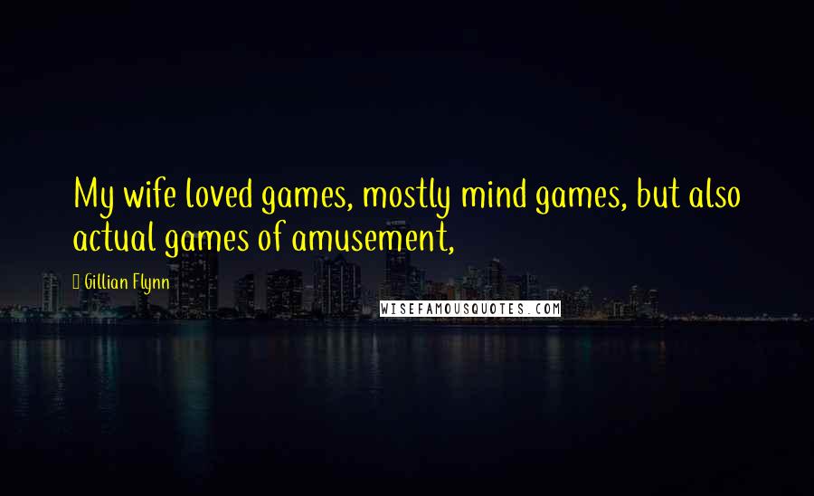 Gillian Flynn Quotes: My wife loved games, mostly mind games, but also actual games of amusement,