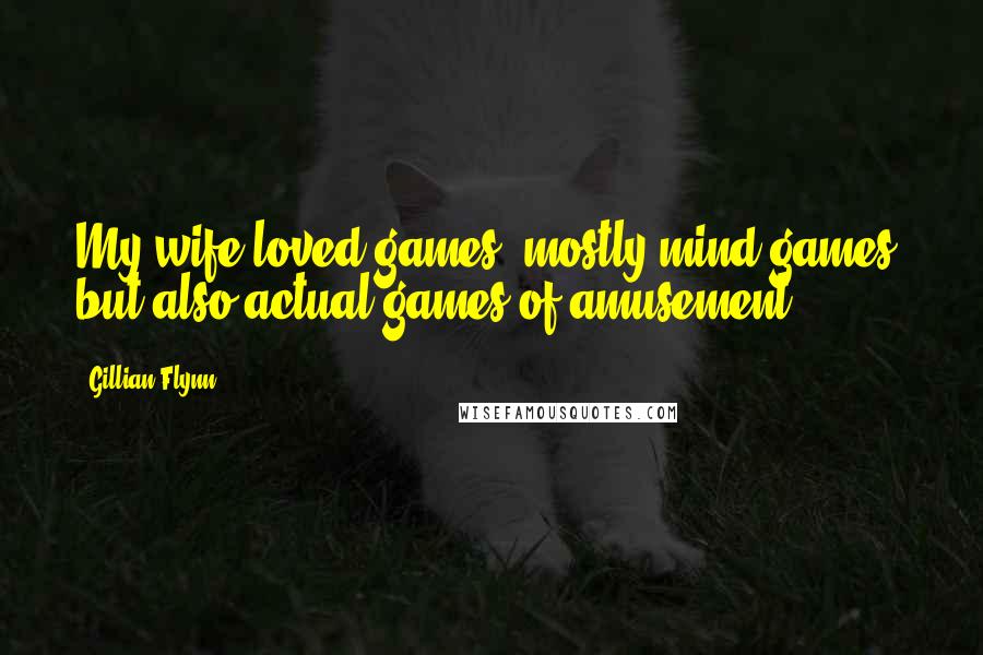 Gillian Flynn Quotes: My wife loved games, mostly mind games, but also actual games of amusement,