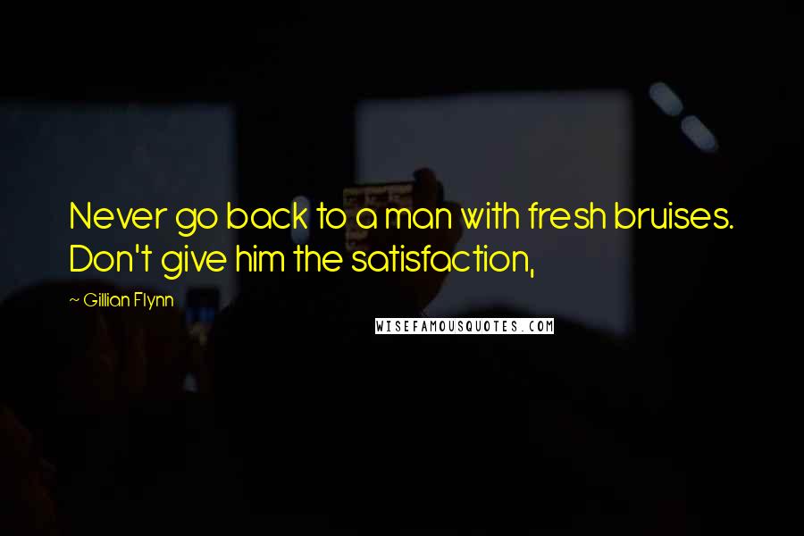 Gillian Flynn Quotes: Never go back to a man with fresh bruises. Don't give him the satisfaction,